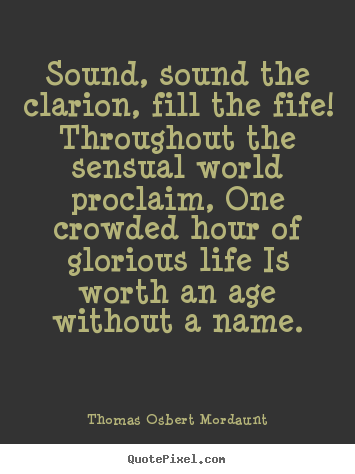 Sound, sound the clarion, fill the fife! throughout.. Thomas Osbert Mordaunt great life quotes