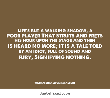 Life's but a walking shadow, a poor player that struts and frets.. William Shakespeare Macbeth  life quote