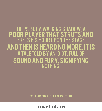 Life's but a walking shadow, a poor player.. William Shakespeare Macbeth greatest life quotes