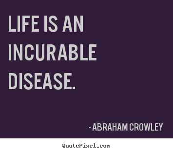 Customize picture sayings about life - Life is an incurable disease.
