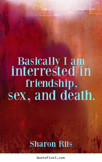Customize picture quotes about life - Basically i am interrested in friendship, sex, and death.