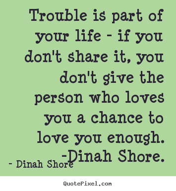 Quotes about life - Trouble is part of your life - if you don't share it, you don't..