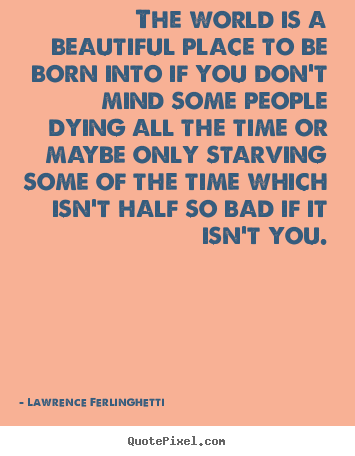 Lawrence Ferlinghetti picture quotes - The world is a beautiful place to be born into if you don't mind some.. - Life quotes