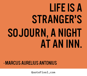 Life is a stranger's sojourn, a night at an inn. Marcus Aurelius Antonius great life quotes