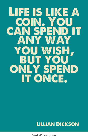 Life is like a coin. you can spend it any.. Lillian Dickson great life quote