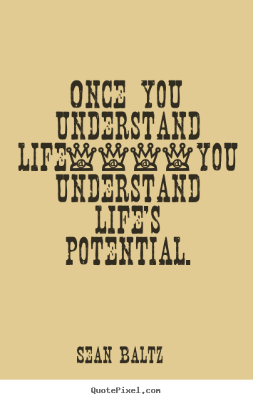 Life quotes - Once you understand life----you understand life's potential.