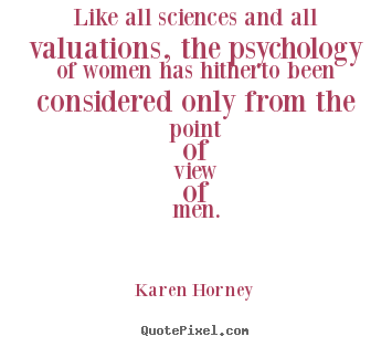 Like all sciences and all valuations, the psychology of women.. Karen Horney great life quotes