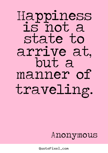 Diy image quotes about life - Happiness is not a state to arrive at, but a manner of..