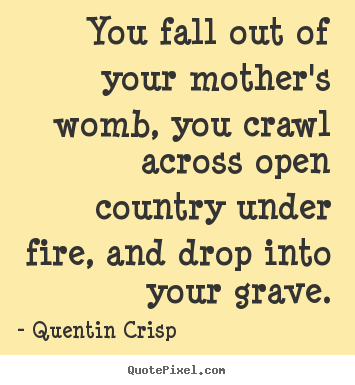 Quotes about life - You fall out of your mother's womb, you crawl across open..