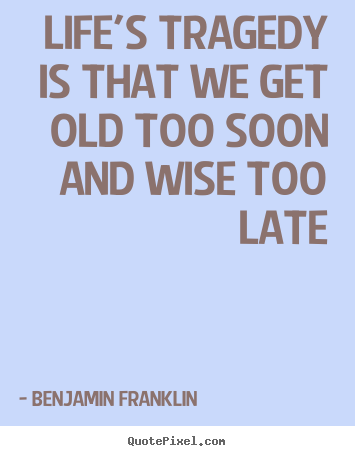 Quotes about life - Life's tragedy is that we get old too soon..