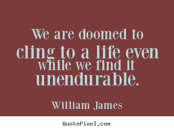 Life quotes - We are doomed to cling to a life even while we find..
