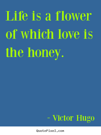 Life is a flower of which love is the honey. Victor Hugo top life quotes