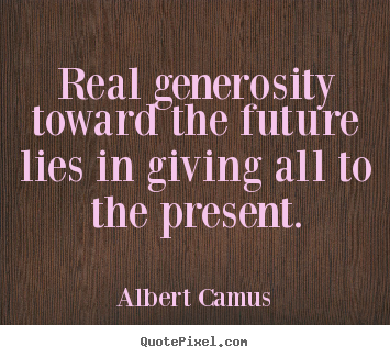 Life quotes - Real generosity toward the future lies in giving..