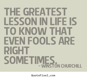 Life quotes - The greatest lesson in life is to know that..
