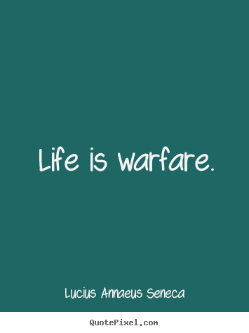 Life is warfare. Lucius Annaeus Seneca  life quote