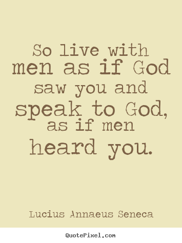 Lucius Annaeus Seneca picture quote - So live with men as if god saw you and speak to god,.. - Life quotes