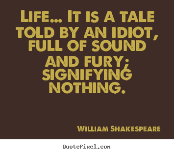 Create custom photo quotes about life - Life… it is a tale told by an idiot, full of sound and fury;..