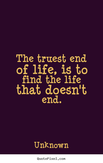 Quote about life - The truest end of life, is to find the life that doesn't..