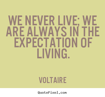 Make custom picture sayings about life - We never live; we are always in the expectation..