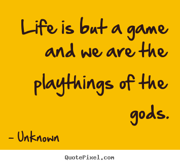 Life quotes - Life is but a game and we are the playthings..