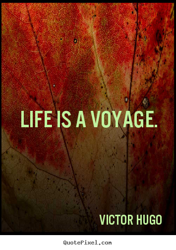 Life is a voyage. Victor Hugo good life sayings