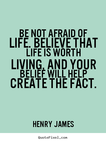 Henry James picture quotes - Be not afraid of life. believe that life is worth living,.. - Life quote