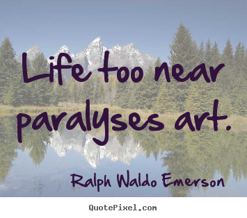 Life quotes - Life too near paralyses art.