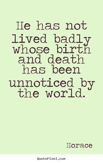 Create custom picture quotes about life - He has not lived badly whose birth and death has been unnoticed..