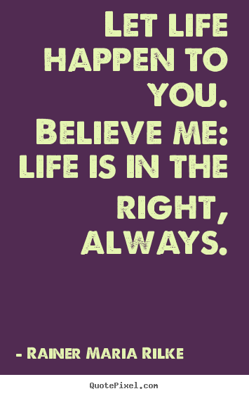Quote about life - Let life happen to you. believe me: life is in the..