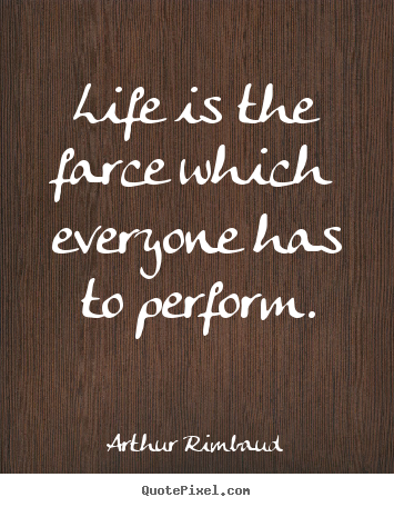Quote about life - Life is the farce which everyone has to perform.