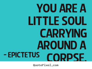 Design your own photo quotes about life - You are a little soul carrying around a corpse.