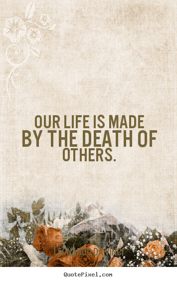 Quote about life - Our life is made by the death of others.