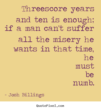 Threescore years and ten is enough; if a.. Josh Billings  life quotes