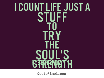 Quotes about life - I count life just a stuff to try the soul's strength on.
