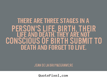 Life quotes - There are three stages in a person's life, birth, their life and..