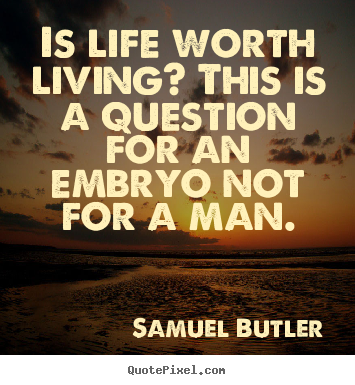 Quotes about life - Is life worth living? this is a question for an embryo not for a man.