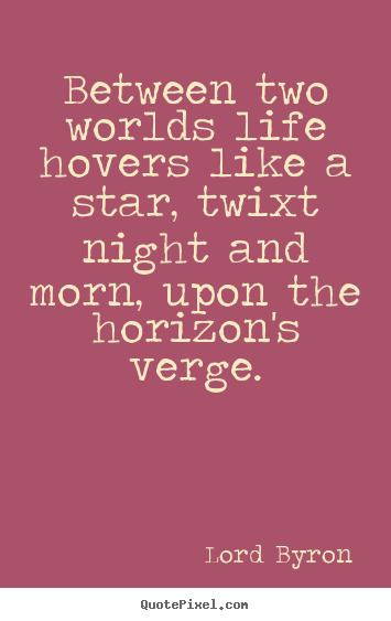 Quotes about life - Between two worlds life hovers like a star, twixt night and morn, upon..