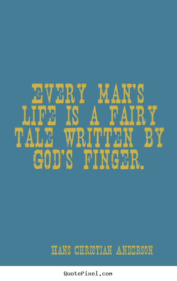 Every man's life is a fairy tale written by god's finger. Hans Christian Anderson  life sayings