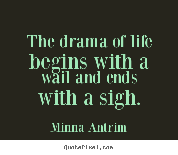 Quotes about life - The drama of life begins with a wail and..