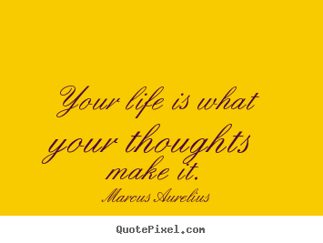 Make custom picture quotes about life - Your life is what your thoughts make it.