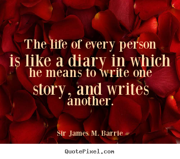 The life of every person is like a diary in which he means.. Sir James M. Barrie top life quotes