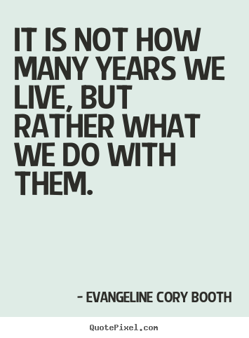 Life quotes - It is not how many years we live, but rather..