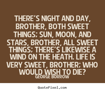 Quotes about life - There's night and day, brother, both sweet things; sun, moon, and stars,..