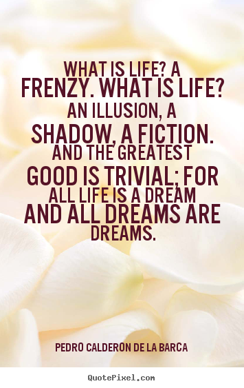 Create graphic picture quotes about life - What is life? a frenzy. what is life? an illusion, a shadow, a..