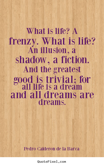 Create custom picture quotes about life - What is life? a frenzy. what is life? an illusion, a shadow,..