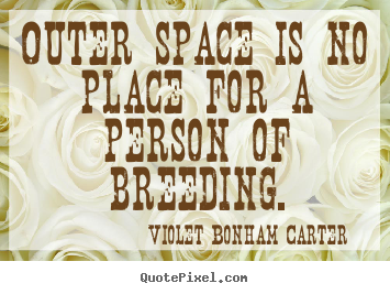 Violet Bonham Carter picture quotes - Outer space is no place for a person of breeding. - Life quotes