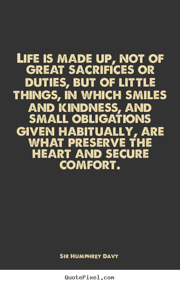 Design picture quotes about life - Life is made up, not of great sacrifices or duties, but of little..