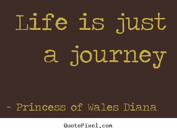Princess Of Wales Diana picture quotes - Life is just a journey - Life quotes