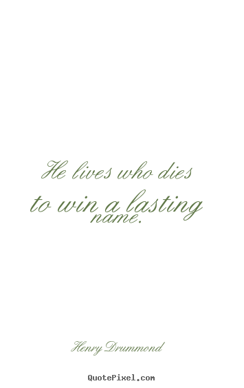 Henry Drummond picture quotes - He lives who dies to win a lasting name. - Life quotes