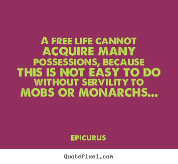 A free life cannot acquire many possessions, because.. Epicurus good life quotes